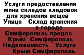 Услуги предоставления мини складов-кладовок для хранения вещей  › Улица ­ Склад хранения Storage в городе Симферополь предос - Крым, Симферополь Недвижимость » Услуги   . Крым,Симферополь